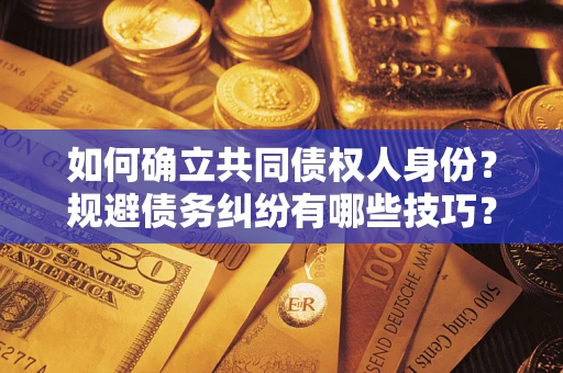 北京如何确立共同债权人身份？规避债务纠纷有哪些技巧？