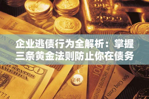 北京企业逃债行为全解析：掌握三条黄金法则防止你在债务乱局中“踩雷”