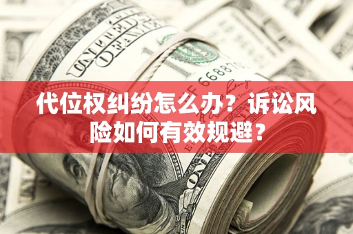 北京代位权纠纷怎么办？诉讼风险如何有效规避？