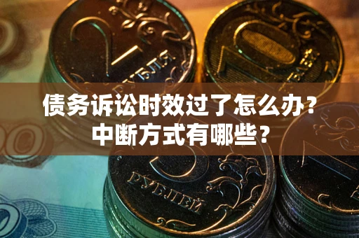 北京债务诉讼时效过了怎么办？中断方式有哪些？