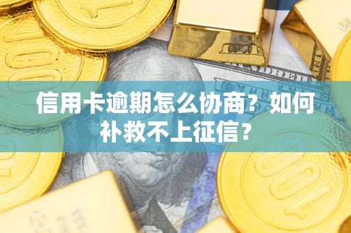 北京信用卡逾期怎么协商？如何补救不上征信？