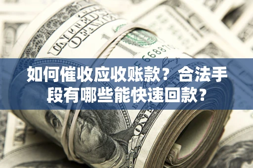 北京如何催收应收账款？合法手段有哪些能快速回款？