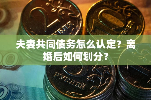 北京夫妻共同债务怎么认定？离婚后如何划分？