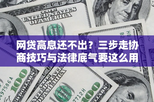 北京网贷高息还不出？三步走协商技巧与法律底气要这么用