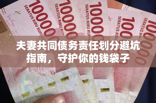 北京夫妻共同债务责任划分避坑指南，守护你的钱袋子