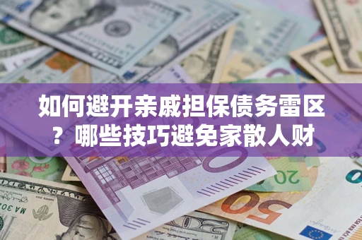 北京如何避开亲戚担保债务雷区？哪些技巧避免家散人财