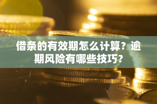 北京借条的有效期怎么计算？逾期风险有哪些技巧？