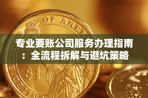 北京专业要账公司服务办理指南：全流程拆解与避坑策略