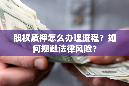 北京股权质押怎么办理流程？如何规避法律风险？