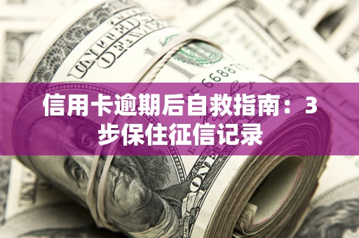 北京信用卡逾期后自救指南：3步保住征信记录
