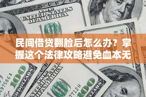 北京民间借贷翻脸后怎么办？掌握这个法律攻略避免血本无归