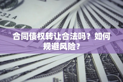 北京合同债权转让合法吗?如何规避风险? 北京合同债权转让合法吗?如何规避风险?