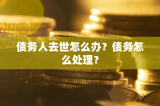 北京债务人去世怎么办？债务怎么处理？