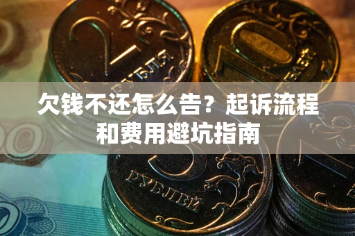 北京欠钱不还怎么告?起诉流程和费用避坑指南 北京欠钱不还怎么告?起诉流程和费用避坑指南