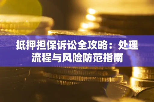北京抵押担保诉讼全攻略：处理流程与风险防范指南