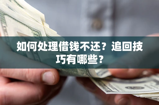 北京如何处理借钱不还？追回技巧有哪些？