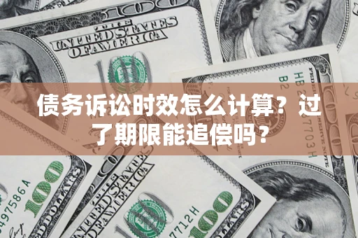 北京债务诉讼时效怎么计算？过了期限能追偿吗？