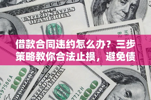 北京借款合同违约怎么办？三步策略教你合法止损，避免债务危机升级