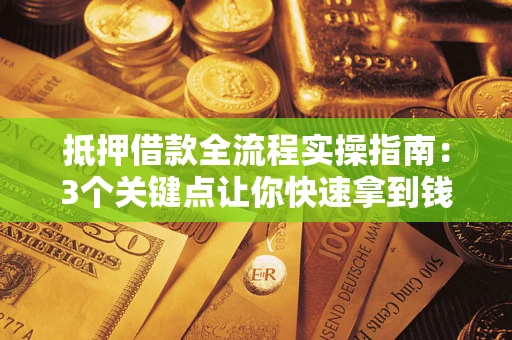 北京抵押借款全流程实操指南：3个关键点让你快速拿到钱