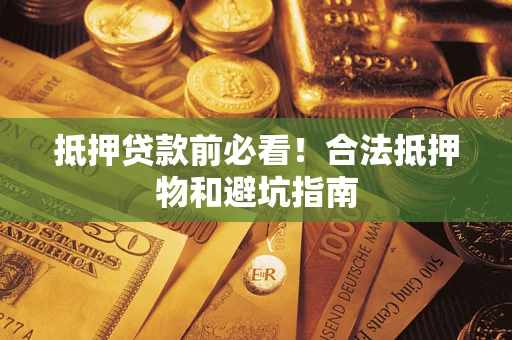 北京抵押贷款前必看！合法抵押物和避坑指南