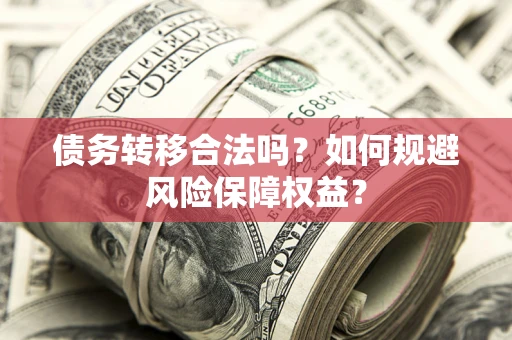 北京债务转移合法吗？如何规避风险保障权益？