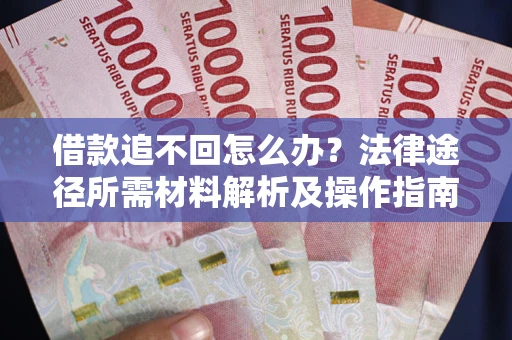 北京借款追不回怎么办?法律途径所需材料解析及操作指南 北京借款追不回怎么办?法律途径所需材料解析及操作指南