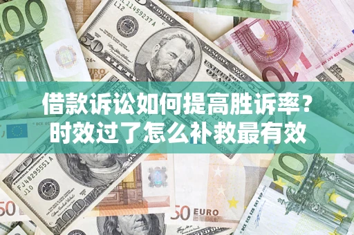 北京借款诉讼如何提高胜诉率？时效过了怎么补救最有效