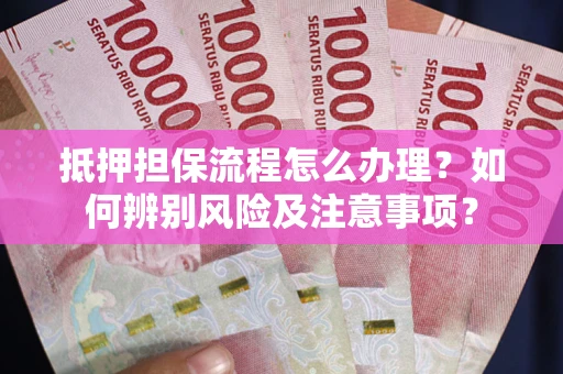 北京抵押担保流程怎么办理？如何辨别风险及注意事项？