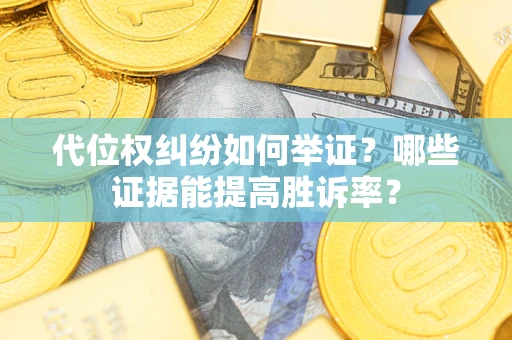 北京代位权纠纷如何举证？哪些证据能提高胜诉率？