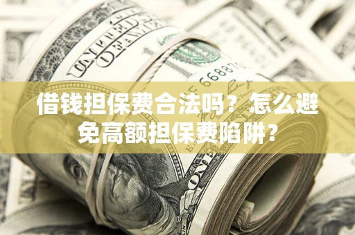 北京借钱担保费合法吗？怎么避免高额担保费陷阱？