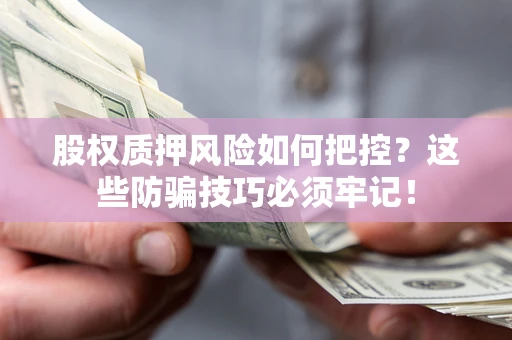 北京股权质押风险如何把控？这些防骗技巧必须牢记！
