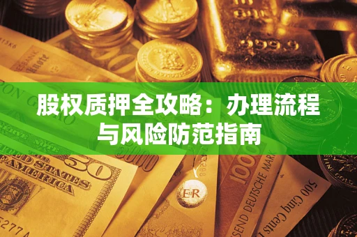 北京股权质押全攻略：办理流程与风险防范指南