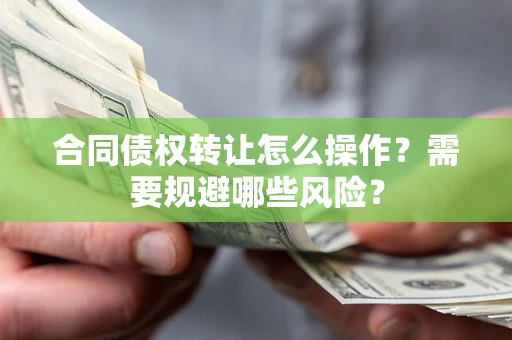 北京合同债权转让怎么操作？需要规避哪些风险？