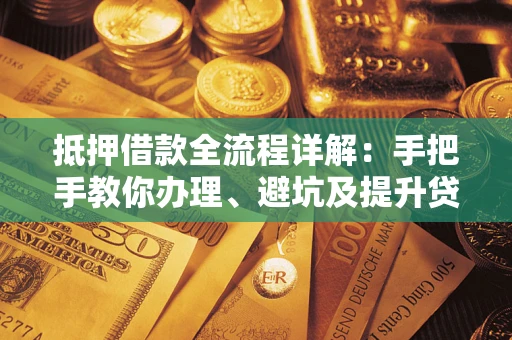 北京抵押借款全流程详解：手把手教你办理、避坑及提升贷款额度