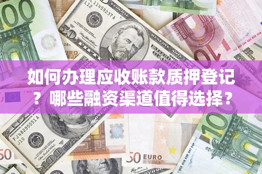 北京如何办理应收账款质押登记？哪些融资渠道值得选择？