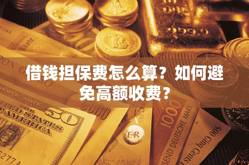 北京借钱担保费怎么算？如何避免高额收费？