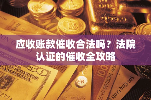 北京应收账款催收合法吗？法院认证的催收全攻略