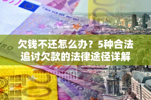 北京欠钱不还怎么办？5种合法追讨欠款的法律途径详解