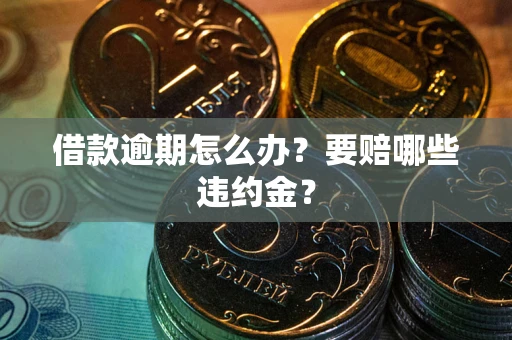 北京借款逾期怎么办？要赔哪些违约金？