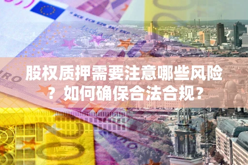 北京股权质押需要注意哪些风险？如何确保合法合规？