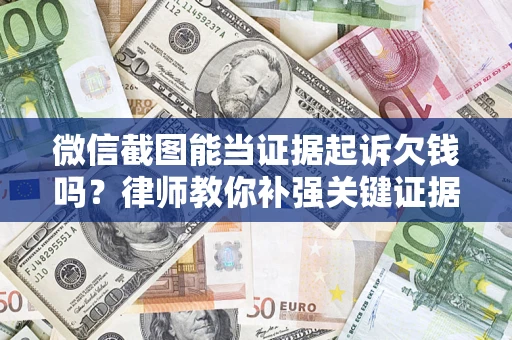 北京微信截图能当证据起诉欠钱吗？律师教你补强关键证据