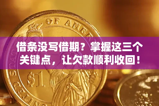 北京借条没写借期？掌握这三个关键点，让欠款顺利收回！