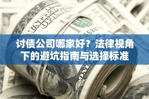 北京讨债公司哪家好？法律视角下的避坑指南与选择标准