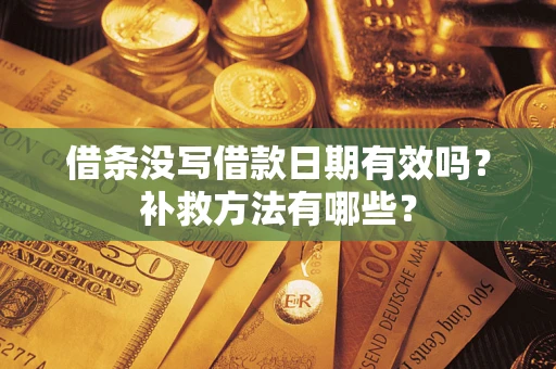 北京借条没写借款日期有效吗?补救方法有哪些? 北京借条没写借款日期有效吗?补救方法有哪些?