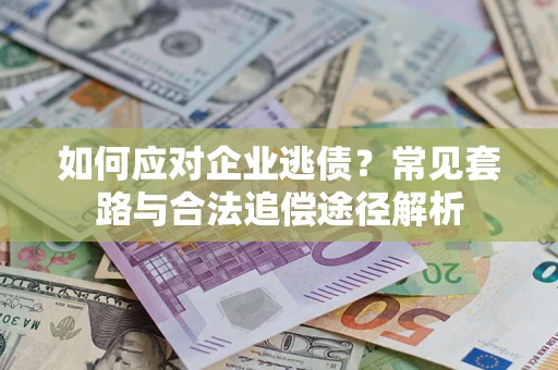 北京如何应对企业逃债？常见套路与合法追偿途径解析