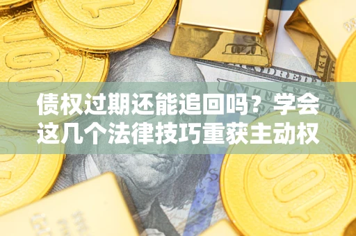 北京债权过期还能追回吗？学会这几个法律技巧重获主动权