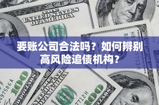 北京要账公司合法吗？如何辨别高风险追债机构？
