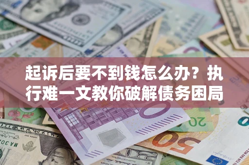 北京起诉后要不到钱怎么办？执行难一文教你破解债务困局