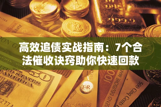 北京高效追债实战指南：7个合法催收诀窍助你快速回款
