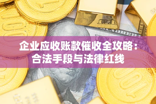 北京企业应收账款催收全攻略：合法手段与法律红线